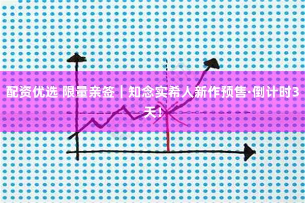 配资优选 限量亲签｜知念实希人新作预售·倒计时3天！