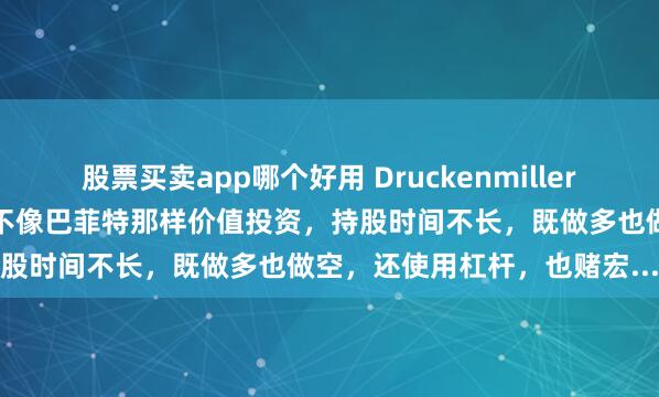 股票买卖app哪个好用 Druckenmiller是一个很神奇的投资人，他不像巴菲特那样价值投资，持股时间不长，既做多也做空，还使用杠杆，也赌宏...