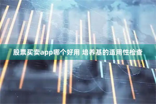 股票买卖app哪个好用 培养基的适用性检查