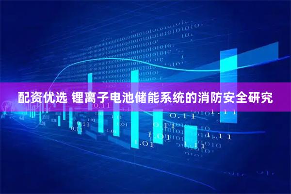 配资优选 锂离子电池储能系统的消防安全研究