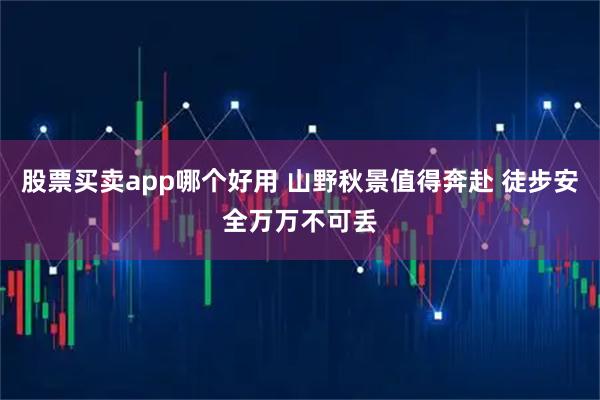 股票买卖app哪个好用 山野秋景值得奔赴 徒步安全万万不可丢