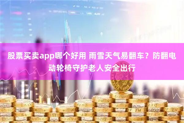 股票买卖app哪个好用 雨雪天气易翻车？防翻电动轮椅守护老人安全出行