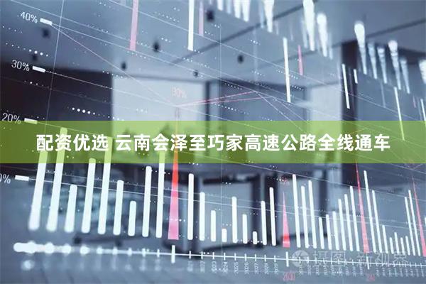 配资优选 云南会泽至巧家高速公路全线通车