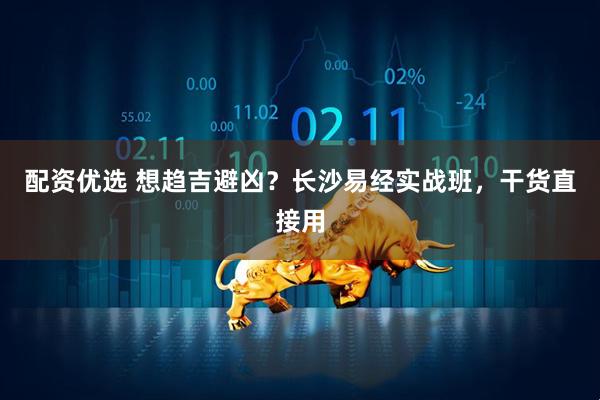 配资优选 想趋吉避凶？长沙易经实战班，干货直接用