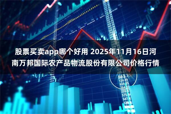 股票买卖app哪个好用 2025年11月16日河南万邦国际农产品物流股份有限公司价格行情