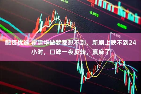配资优选 霍建华做梦都想不到，新剧上映不到24小时，口碑一夜反转，赢麻了