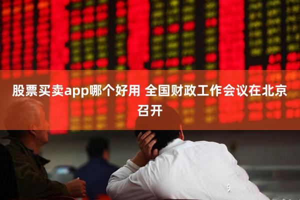 股票买卖app哪个好用 全国财政工作会议在北京召开