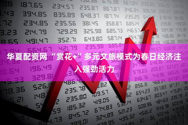 华夏配资网 “赏花+”多元文旅模式为春日经济注入强劲活力
