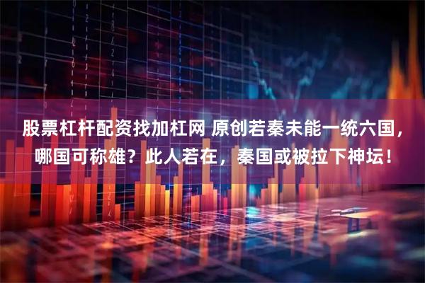 股票杠杆配资找加杠网 原创若秦未能一统六国，哪国可称雄？此人若在，秦国或被拉下神坛！