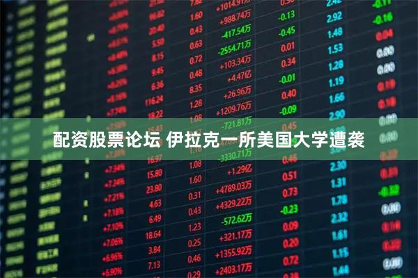 配资股票论坛 伊拉克一所美国大学遭袭