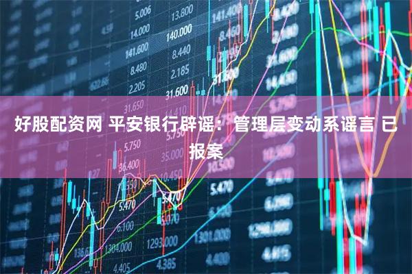 好股配资网 平安银行辟谣：管理层变动系谣言 已报案