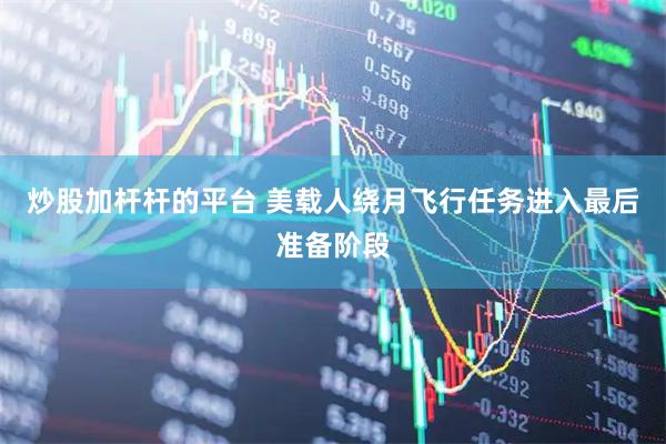 炒股加杆杆的平台 美载人绕月飞行任务进入最后准备阶段