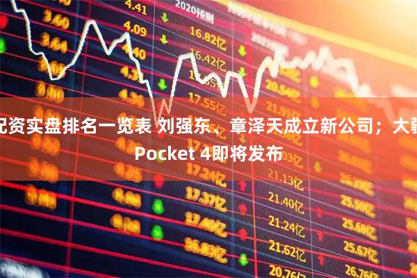 配资实盘排名一览表 刘强东、章泽天成立新公司；大疆Pocket 4即将发布