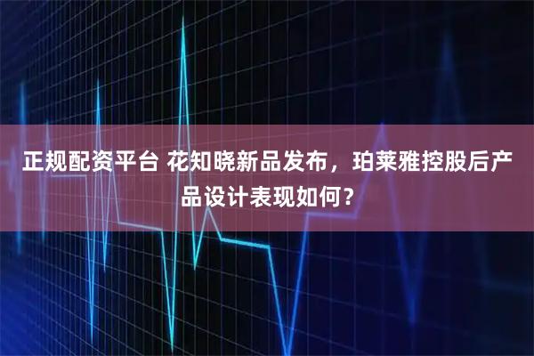 正规配资平台 花知晓新品发布，珀莱雅控股后产品设计表现如何？